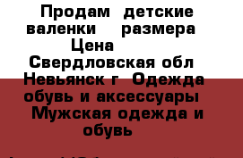 Продам  детские валенки 26 размера › Цена ­ 600 - Свердловская обл., Невьянск г. Одежда, обувь и аксессуары » Мужская одежда и обувь   